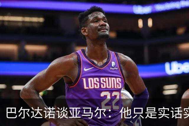 巴尔达诺谈亚马尔：他只是实话实说，却被我们认为是一种罪过