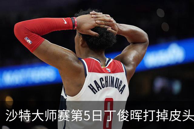 沙特大师赛第5日丁俊晖打掉皮头犯规 无缘16强