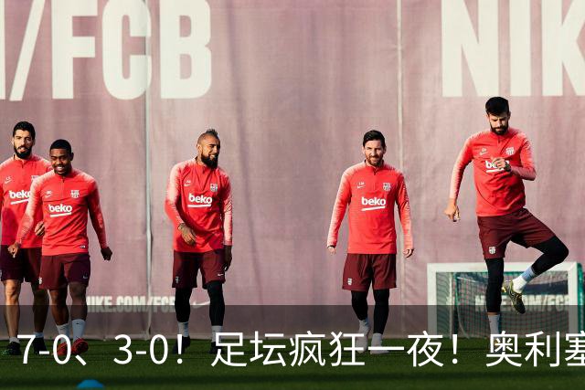 7-0、3-0！足坛疯狂一夜！奥利塞戴帽凯恩百球！切尔西爆大冷！
